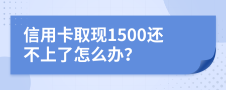 信用卡取现1500还不上了怎么办？