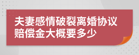 夫妻感情破裂离婚协议赔偿金大概要多少