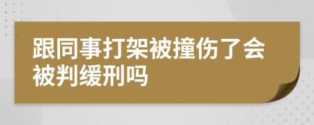 跟同事打架被撞伤了会被判缓刑吗