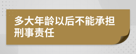 多大年龄以后不能承担刑事责任