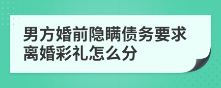 男方婚前隐瞒债务要求离婚彩礼怎么分