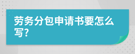 劳务分包申请书要怎么写?