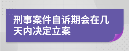 刑事案件自诉期会在几天内决定立案