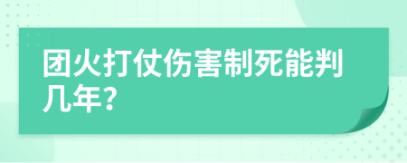 团火打仗伤害制死能判几年？