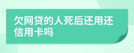 欠网贷的人死后还用还信用卡吗