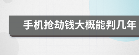 手机抢劫钱大概能判几年