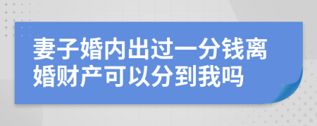 妻子婚内出过一分钱离婚财产可以分到我吗
