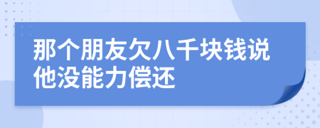 那个朋友欠八千块钱说他没能力偿还