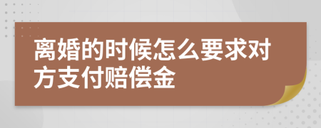 离婚的时候怎么要求对方支付赔偿金