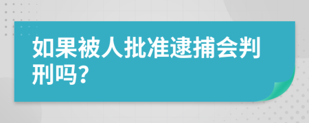 如果被人批准逮捕会判刑吗？