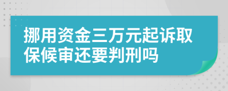 挪用资金三万元起诉取保候审还要判刑吗