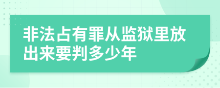 非法占有罪从监狱里放出来要判多少年