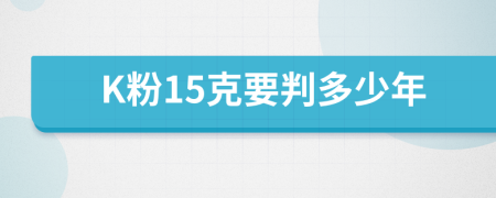 K粉15克要判多少年