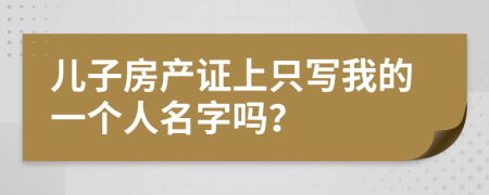 儿子房产证上只写我的一个人名字吗？