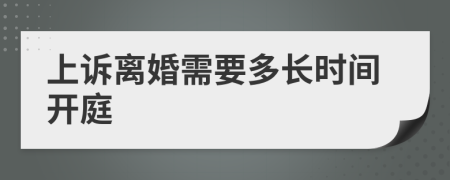 上诉离婚需要多长时间开庭