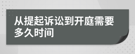 从提起诉讼到开庭需要多久时间