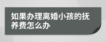 如果办理离婚小孩的抚养费怎么办