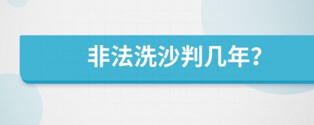 非法洗沙判几年？