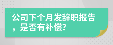 公司下个月发辞职报告，是否有补偿？