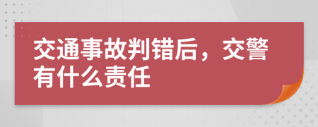 交通事故判错后，交警有什么责任