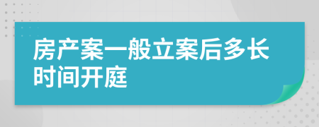 房产案一般立案后多长时间开庭