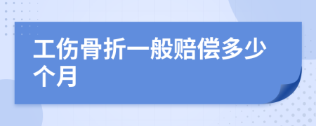 工伤骨折一般赔偿多少个月