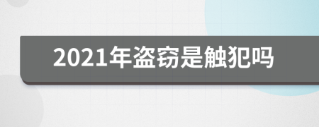 2021年盗窃是触犯吗