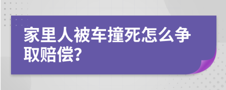 家里人被车撞死怎么争取赔偿？