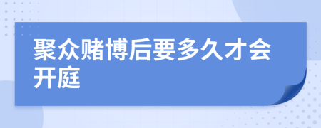 聚众赌博后要多久才会开庭