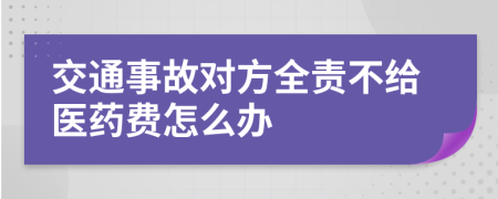 交通事故对方全责不给医药费怎么办