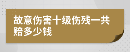 故意伤害十级伤残一共赔多少钱