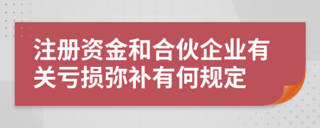 注册资金和合伙企业有关亏损弥补有何规定