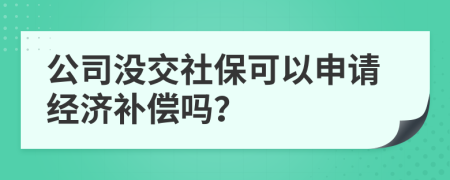 公司没交社保可以申请经济补偿吗？