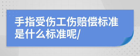 手指受伤工伤赔偿标准是什么标准呢/