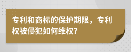 专利和商标的保护期限，专利权被侵犯如何维权？