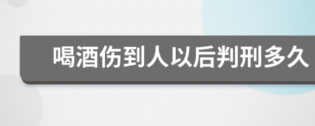 喝酒伤到人以后判刑多久