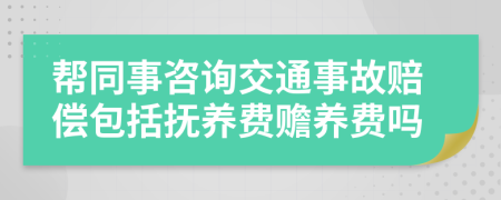 帮同事咨询交通事故赔偿包括抚养费赡养费吗