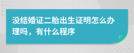 没结婚证二胎出生证明怎么办理吗，有什么程序