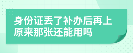 身份证丢了补办后再上原来那张还能用吗