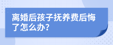 离婚后孩子抚养费后悔了怎么办？