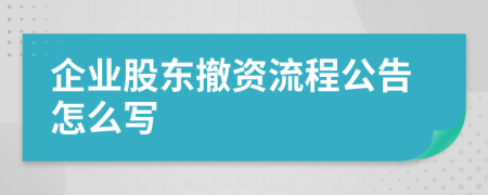 企业股东撤资流程公告怎么写