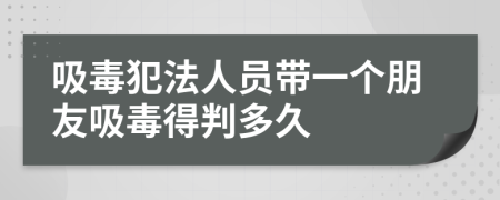 吸毒犯法人员带一个朋友吸毒得判多久