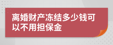 离婚财产冻结多少钱可以不用担保金