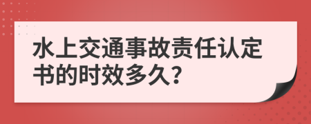 水上交通事故责任认定书的时效多久？