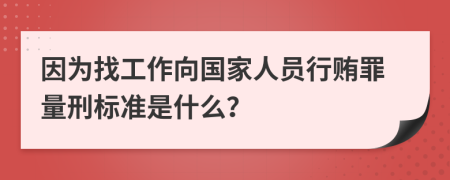 因为找工作向国家人员行贿罪量刑标准是什么？