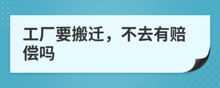 工厂要搬迁，不去有赔偿吗