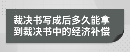 裁决书写成后多久能拿到裁决书中的经济补偿