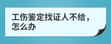 工伤鉴定找证人不给，怎么办