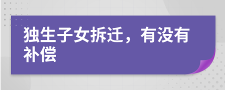 独生子女拆迁，有没有补偿