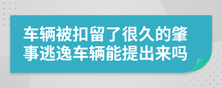 车辆被扣留了很久的肇事逃逸车辆能提出来吗